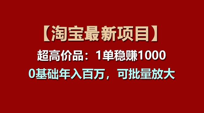 【淘宝项目】超高价品：1单赚1000多，0基础年入百万，可批量放大-网赚资源网