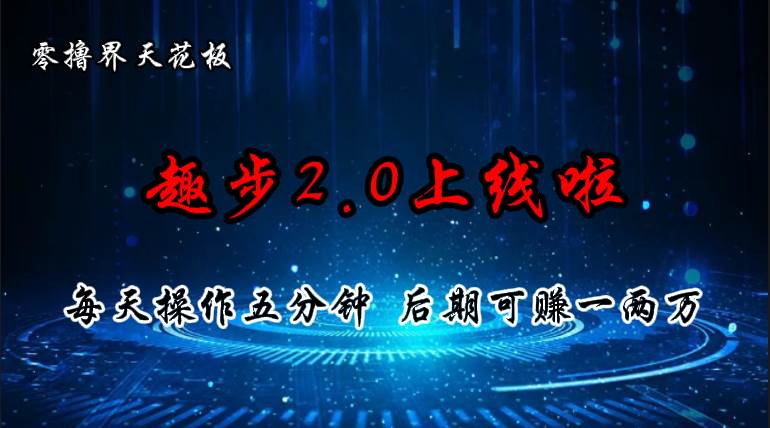 零撸界天花板，趣步2.0上线啦，必做项目，零撸一两万，早入场早吃肉-网赚资源网
