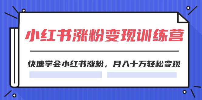 2024小红书涨粉变现训练营，快速学会小红书涨粉，月入十万轻松变现(40节)-网赚资源网