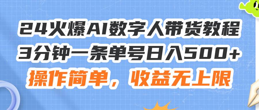 24火爆AI数字人带货教程，3分钟一条单号日入500+，操作简单，收益无上限-网赚资源网