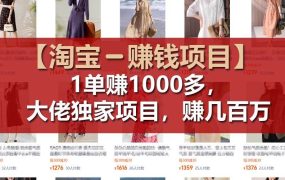 【淘宝赚钱项目】1单可赚1000多,大佬独家项目,年赚几百万-网赚资源网