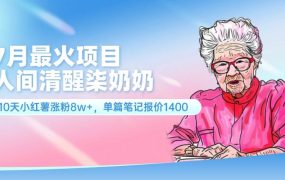 7月最火项目，人间清醒柒奶奶，10天小红薯涨粉8w+，单篇笔记报价1400.-网赚资源网