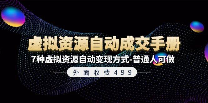 外面收费499《虚拟资源自动成交手册》7种虚拟资源自动变现方式-普通人可做-网赚资源网