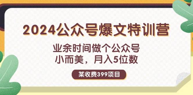 某收费399元-2024公众号爆文特训营：业余时间做个公众号 小而美 月入5位数-网赚资源网