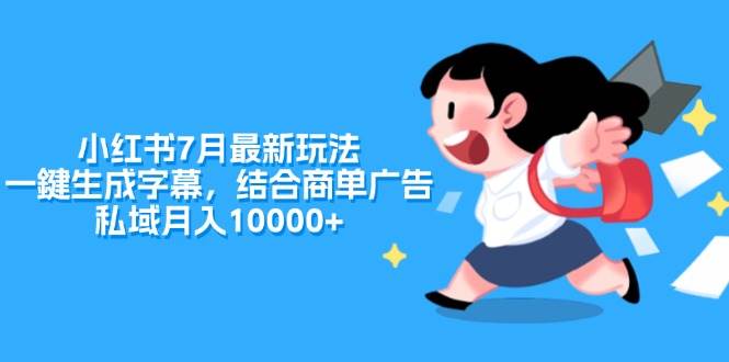 小红书7月最新玩法，一鍵生成字幕，结合商单广告，私域月入10000+-网赚资源网