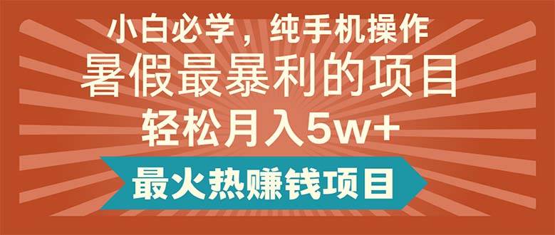 小白必学，纯手机操作，暑假最暴利的项目轻松月入5w+最火热赚钱项目-网赚资源网