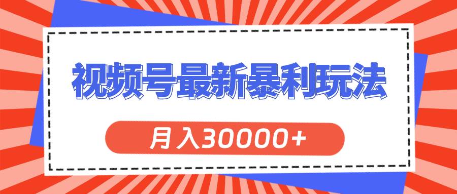 视频号最新暴利玩法，轻松月入30000+-网赚资源网