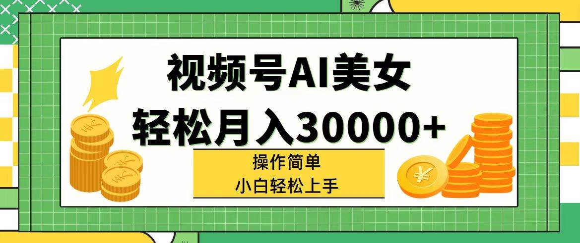 视频号AI美女，轻松月入30000+,操作简单小白也能轻松上手-网赚资源网