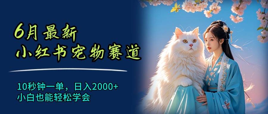 6月最新小红书宠物赛道，10秒钟一单，日入2000+，小白也能轻松学会-网赚资源网