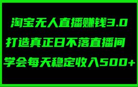 淘宝无人直播赚钱3.0，打造真正日不落直播间 ，学会每天稳定收入500+-网赚资源网
