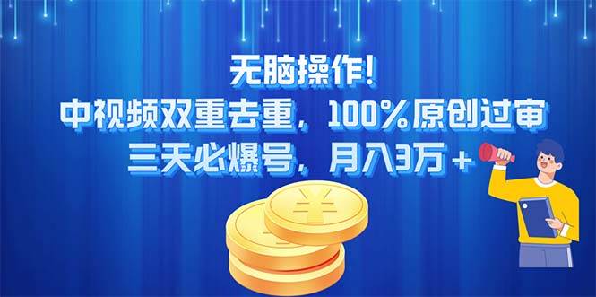无脑操作!中视频双重去重，100%原创过审，三天必爆号，月入3万+-网赚资源网