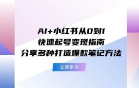 AI+小红书从0到1快速起号变现指南:分享多种打造爆款笔记方法-网赚资源网