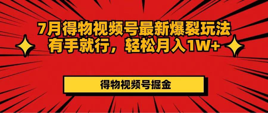 7月得物视频号最新爆裂玩法有手就行，轻松月入1W+-网赚资源网