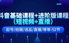抖音基础课程+进阶版课程(短视频+直播)起号/拍摄/选品/直播/等等-52节-网赚资源网