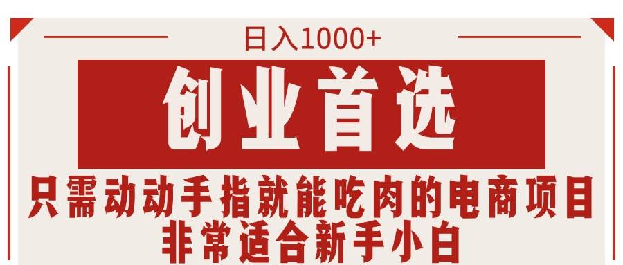只需动动手指就能吃肉的电商项目，日入1000+，创业首选，非常适合新手小白-网赚资源网