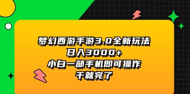 梦幻西游手游3.0全新玩法，日入3000+，小白一部手机即可操作，干就完了-网赚资源网