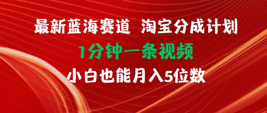 最新蓝海项目淘宝分成计划1分钟1条视频小白也能月入五位数-网赚资源网