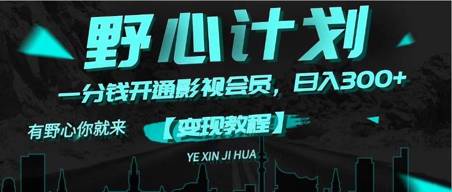 《野心计划》一分钱卖影视会员，日入300+-网赚资源网