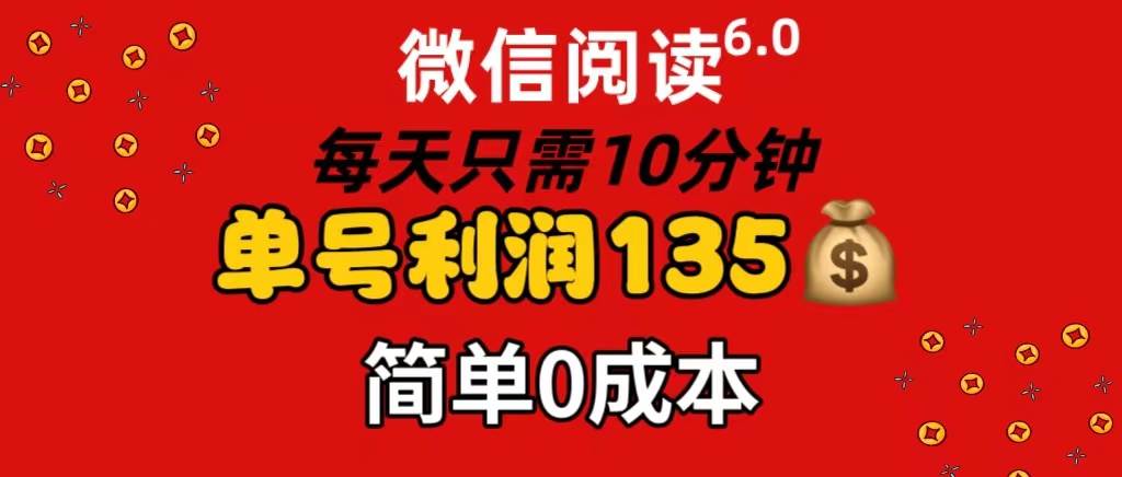 微信阅读6.0，每日10分钟，单号利润135，可批量放大操作，简单0成本-网赚资源网
