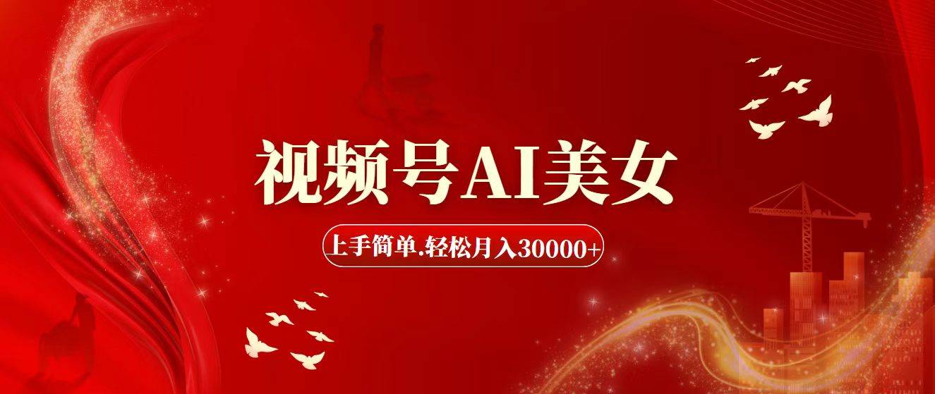 视频号AI美女，上手简单，轻松月入30000+-网赚资源网