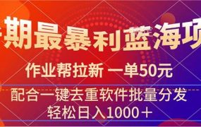 暑期最暴利蓝海项目 作业帮拉新 一单50元 配合一键去重软件批量分发-网赚资源网