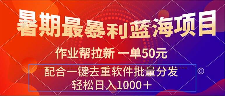 暑期最暴利蓝海项目 作业帮拉新 一单50元 配合一键去重软件批量分发-网赚资源网