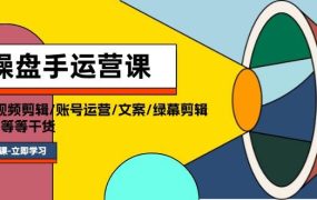 操盘手运营课程：口播视频剪辑/账号运营/文案/绿幕剪辑/引流/干货/16节-网赚资源网