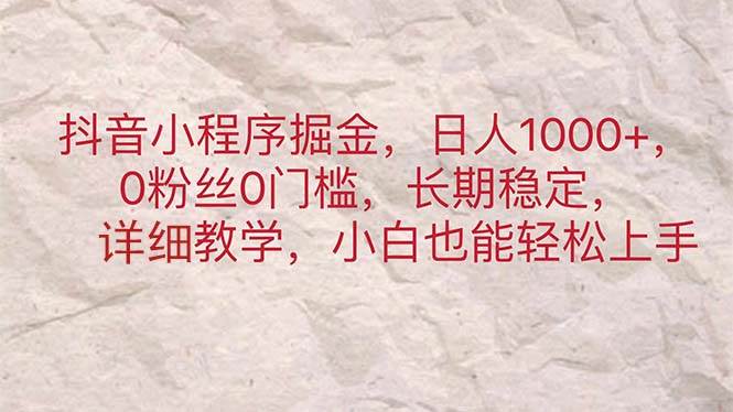 抖音小程序掘金，日人1000+，0粉丝0门槛，长期稳定，小白也能轻松上手-网赚资源网