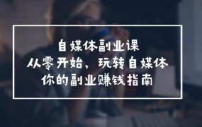 自媒体-副业课，从0开始，玩转自媒体——你的副业赚钱指南（58节课）-网赚资源网