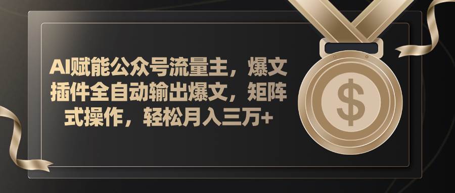 AI赋能公众号流量主，插件输出爆文，矩阵式操作，轻松月入三万+-网赚资源网