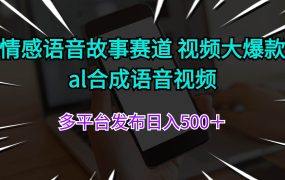 情感语音故事赛道 视频大爆款 al合成语音视频多平台发布日入500＋-网赚资源网