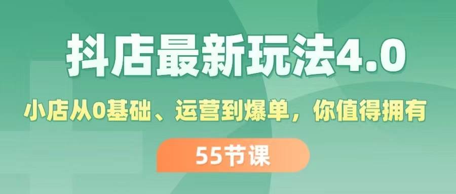 抖店最新玩法4.0，小店从0基础、运营到爆单，你值得拥有（55节）-网赚资源网