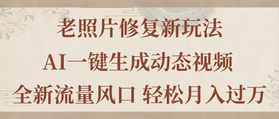 老照片修复新玩法，老照片AI一键生成动态视频 全新流量风口 轻松月入过万-网赚资源网