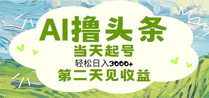 AI撸头条，轻松日入3000+无脑操作，当天起号，第二天见收益-网赚资源网