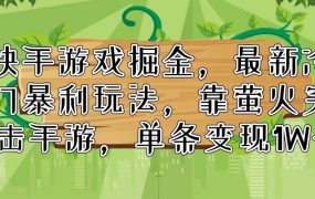 快手游戏掘金，最新冷门暴利玩法，靠萤火突击手游，单条变现1W+-网赚资源网