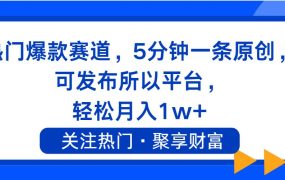 热门爆款赛道,5分钟一条原创,可发布所以平台, 轻松月入1w+-网赚资源网