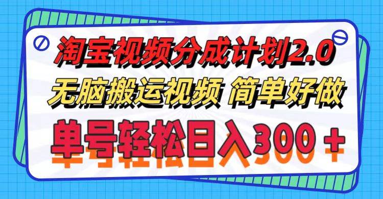 淘宝视频分成计划2.0，无脑搬运视频，单号轻松日入300＋，可批量操作。-网赚资源网