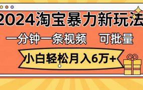一分钟一条视频，小白轻松月入6万+，2024淘宝暴力新玩法，可批量放大收益-网赚资源网