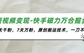 短视频变现-快手磁力万合掘金，3天千粉，7天万粉，原创搬运技术，一刀不剪-网赚资源网