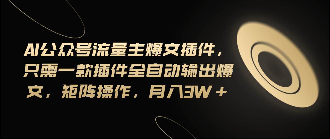 Ai公众号流量主爆文插件，只需一款插件全自动输出爆文，矩阵操作，月入3w+-网赚资源网
