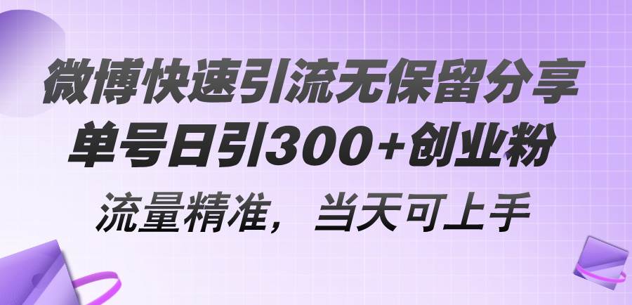 微博快速引流无保留分享，单号日引300+创业粉，流量精准，当天可上手-网赚资源网