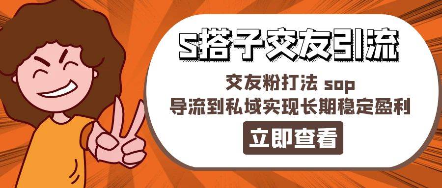 某收费888-S搭子交友引流，交友粉打法 sop，导流到私域实现长期稳定盈利-网赚资源网