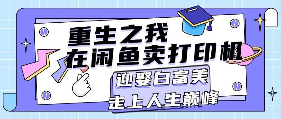 重生之我在闲鱼卖打印机，月入过万，迎娶白富美，走上人生巅峰-网赚资源网