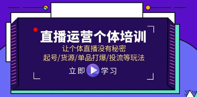 直播运营个体培训，让个体直播没有秘密，起号/货源/单品打爆/投流等玩法-网赚资源网