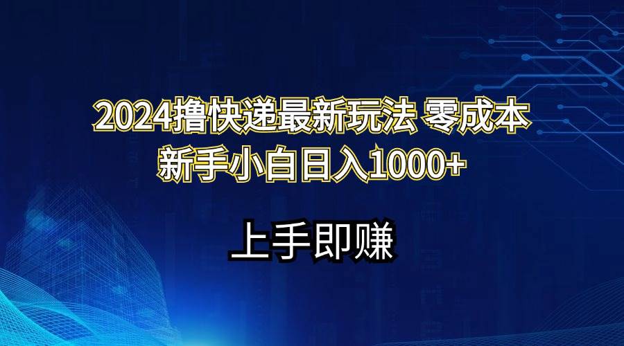 2024撸快递最新玩法零成本新手小白日入1000+-网赚资源网