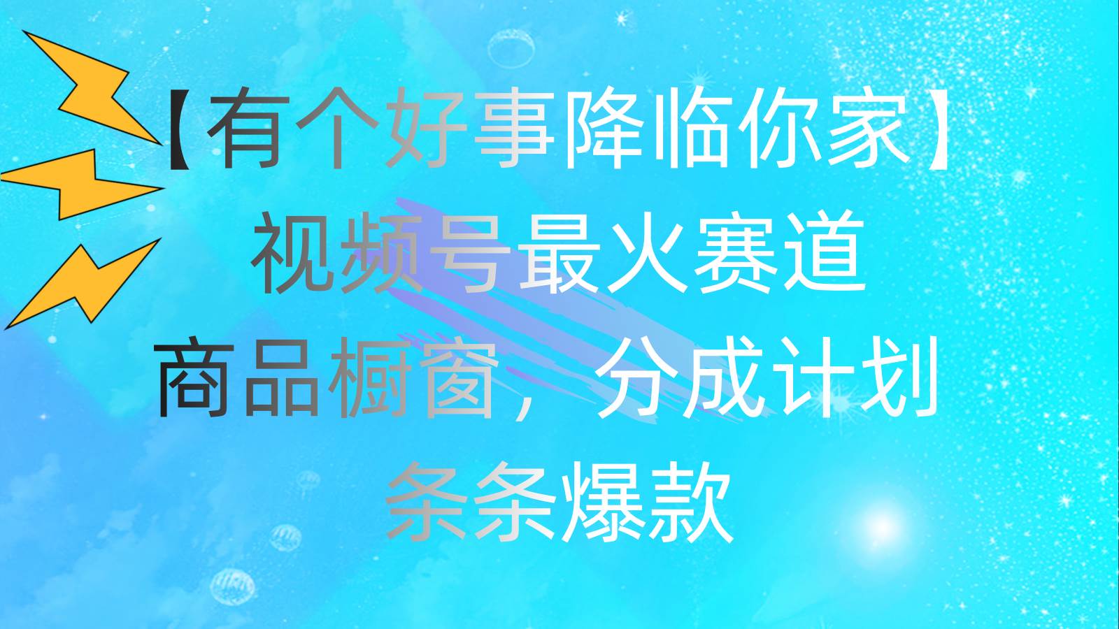 有个好事 降临你家：视频号最火赛道，商品橱窗，分成计划 条条爆款，每…-网赚资源网