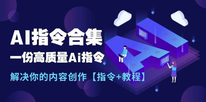 最新AI指令合集，一份高质量Ai指令，解决你的内容创作【指令+教程】-网赚资源网