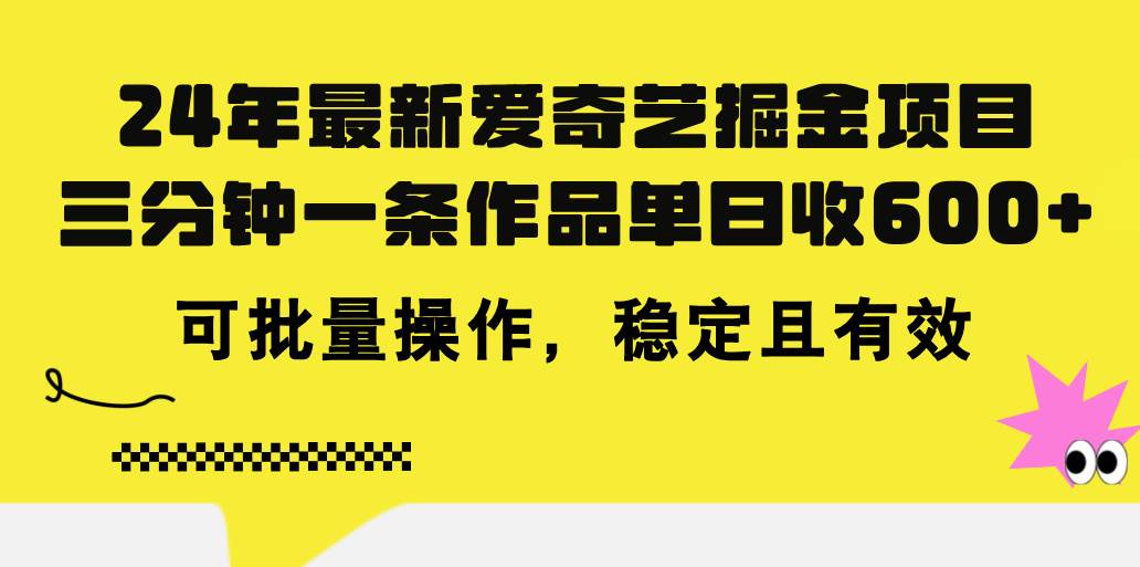 24年 最新爱奇艺掘金项目，三分钟一条作品单日收600+，可批量操作，稳…-网赚资源网