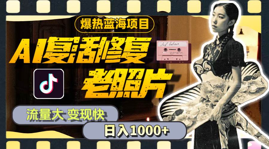 暴热蓝海项目，AI复活修复老照片，流量大 变现快 一天收入1000+教程+素材-网赚资源网