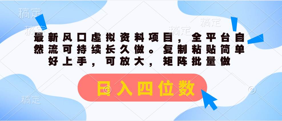 最新风口虚拟资料项目，全平台自然流可持续长久做。复制粘贴 日入四位数-网赚资源网
